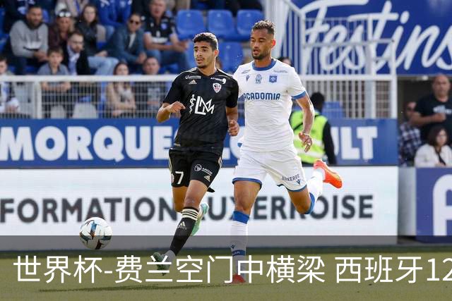 世界杯-费兰空门中横梁 西班牙12射4正半场暂0-0佛得角