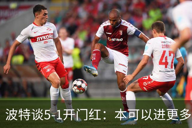 波特谈5-1开门红：本可以进更多，伊萨克和约克雷斯的配合很默契