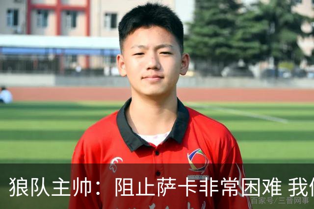 狼队主帅：阻止萨卡非常困难 我们没威胁到阿森纳
