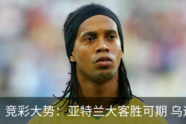 竞彩大势：亚特兰大客胜可期 乌迪内斯力保不败